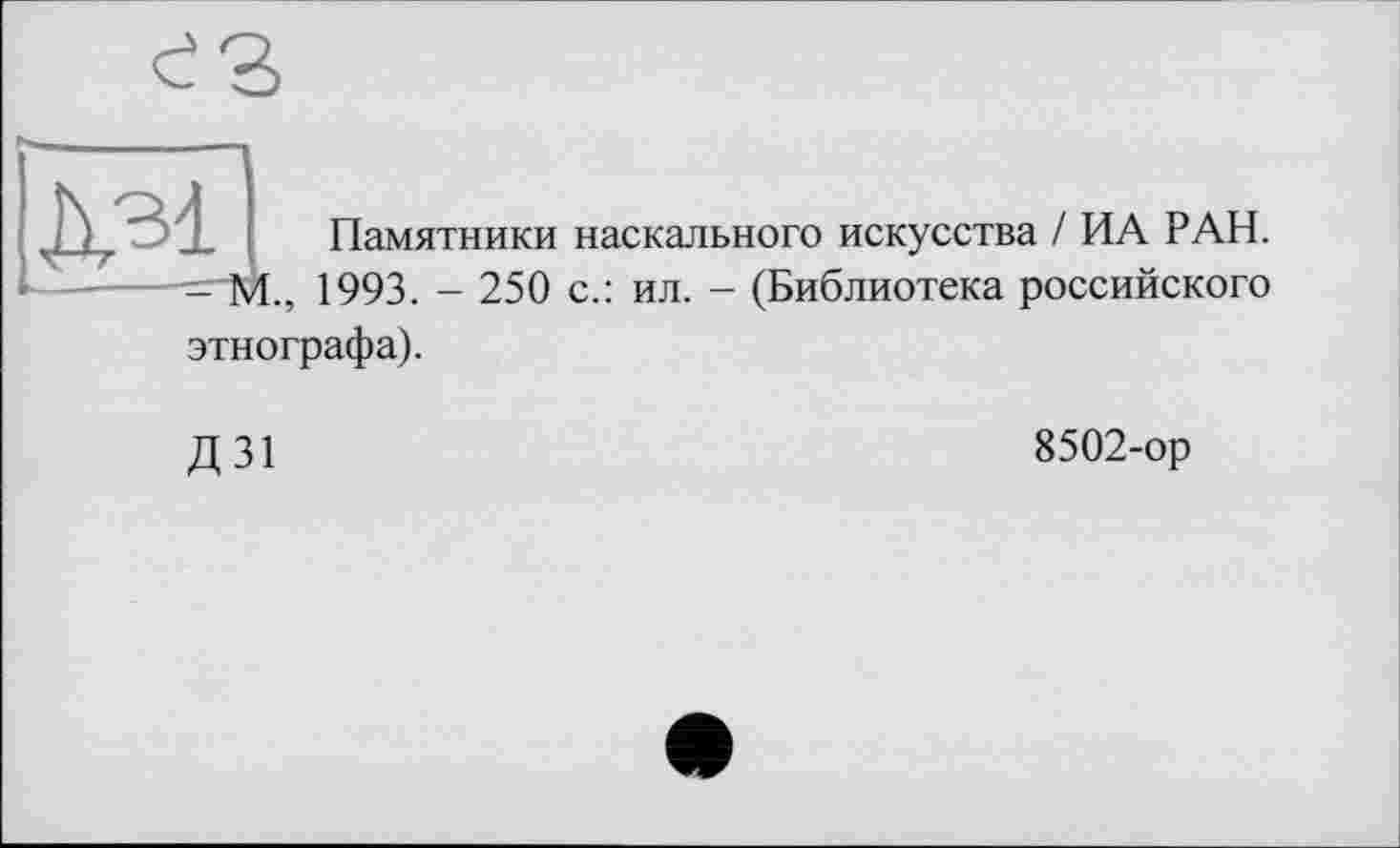 ﻿Дзі Памятники наскального искусства / ИА РАН.
- М., 1993. - 250 с.: ил. - (Библиотека российского этнографа).
Д31
8502-ор